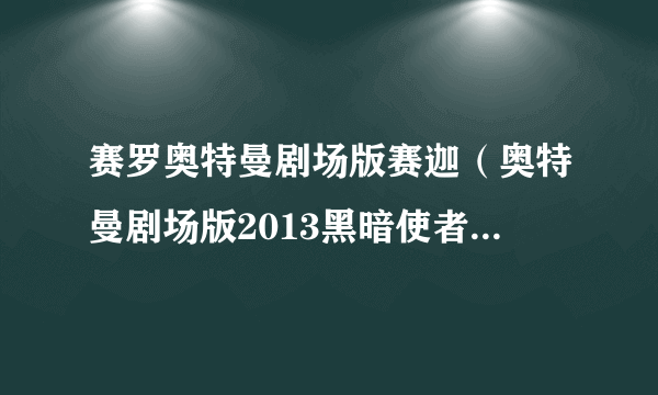 赛罗奥特曼剧场版赛迦（奥特曼剧场版2013黑暗使者凤仪赛罗）