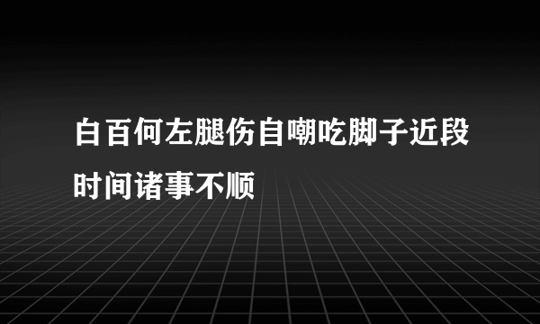 白百何左腿伤自嘲吃脚子近段时间诸事不顺