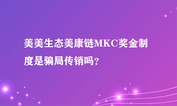 美美生态美康链MKC奖金制度是骗局传销吗？