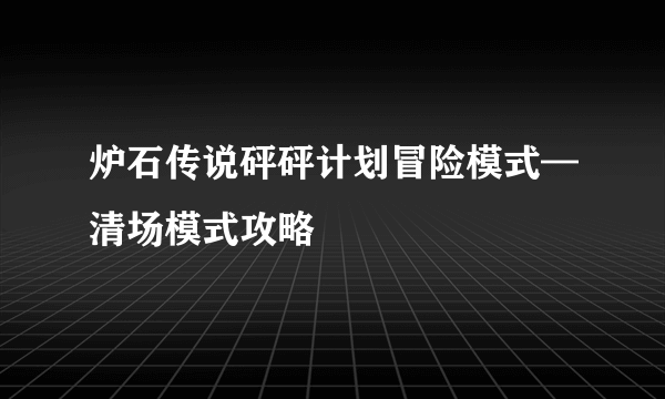 炉石传说砰砰计划冒险模式—清场模式攻略