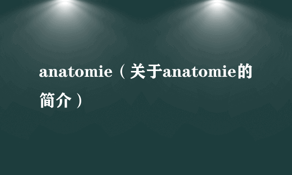 anatomie（关于anatomie的简介）