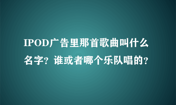 IPOD广告里那首歌曲叫什么名字？谁或者哪个乐队唱的？