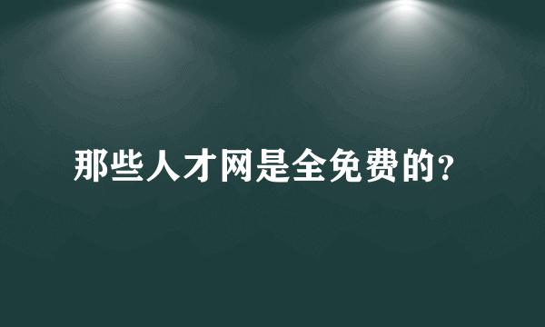 那些人才网是全免费的？