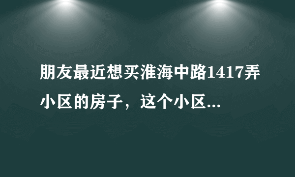 朋友最近想买淮海中路1417弄小区的房子，这个小区值得可以买吗？有什么需要注意的吗？