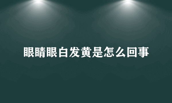 眼睛眼白发黄是怎么回事