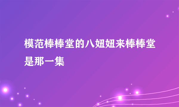 模范棒棒堂的八妞妞来棒棒堂是那一集