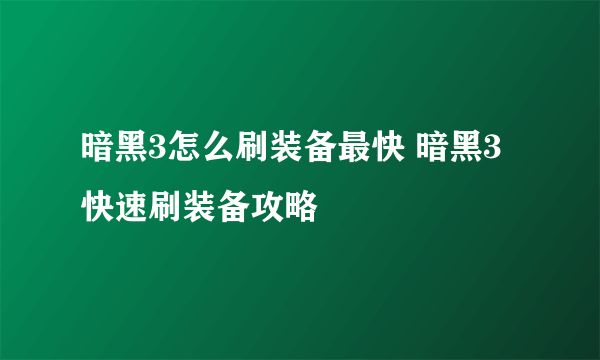 暗黑3怎么刷装备最快 暗黑3快速刷装备攻略