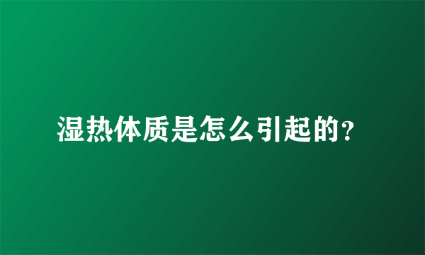 湿热体质是怎么引起的？