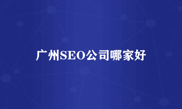 广州SEO公司哪家好