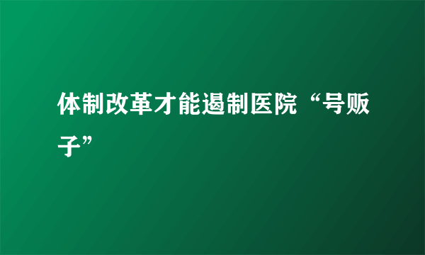 体制改革才能遏制医院“号贩子”