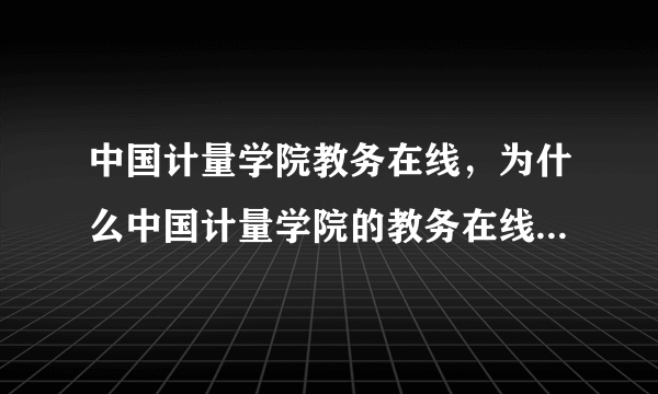 中国计量学院教务在线，为什么中国计量学院的教务在线网不能用外网上