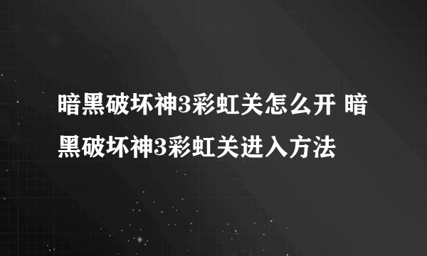 暗黑破坏神3彩虹关怎么开 暗黑破坏神3彩虹关进入方法