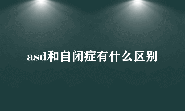 asd和自闭症有什么区别