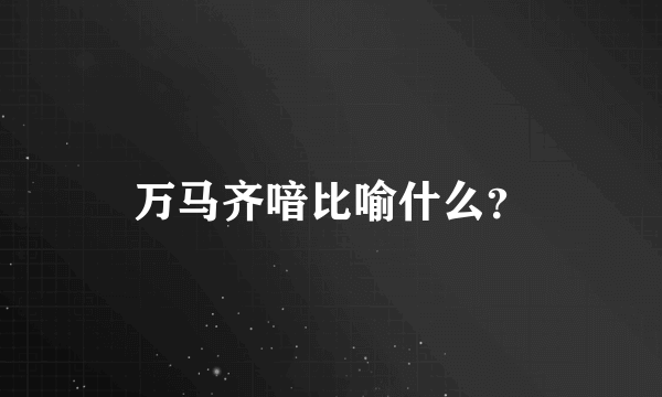 万马齐喑比喻什么？