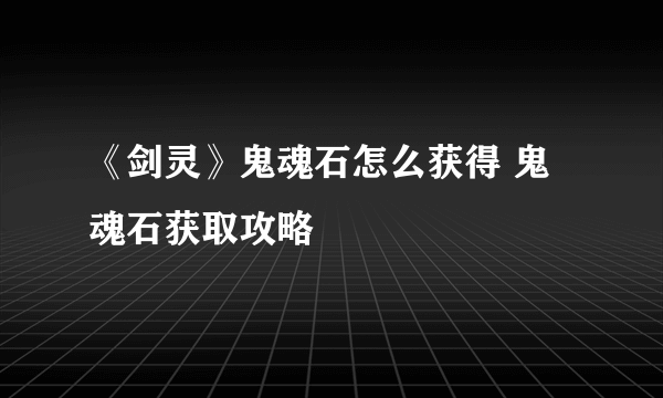 《剑灵》鬼魂石怎么获得 鬼魂石获取攻略