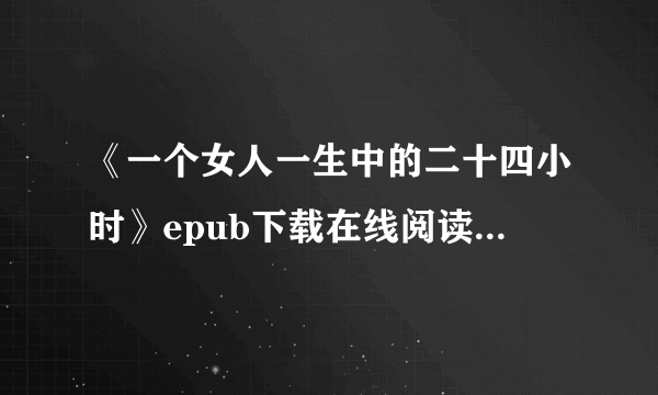 《一个女人一生中的二十四小时》epub下载在线阅读全文，求百度网盘云资源