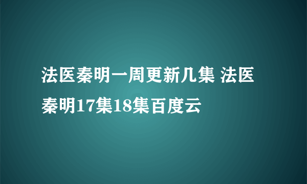 法医秦明一周更新几集 法医秦明17集18集百度云