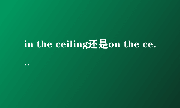 in the ceiling还是on the ceiling