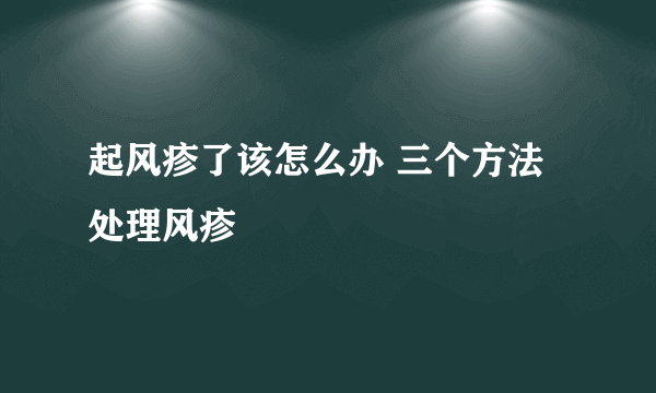 起风疹了该怎么办 三个方法处理风疹