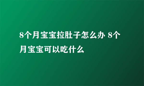 8个月宝宝拉肚子怎么办 8个月宝宝可以吃什么