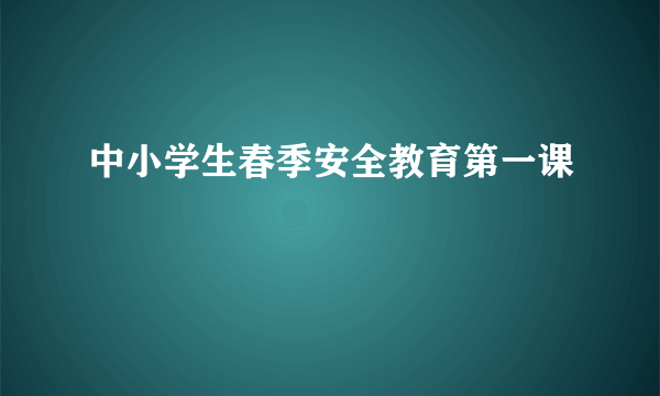 中小学生春季安全教育第一课