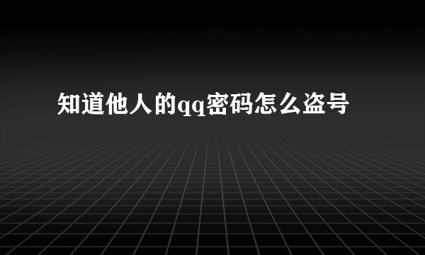 知道他人的qq密码怎么盗号