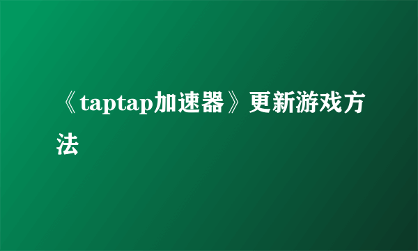 《taptap加速器》更新游戏方法