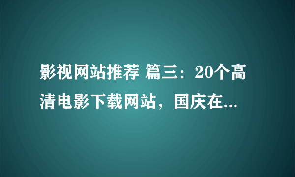 影视网站推荐 篇三：20个高清电影下载网站，国庆在家追剧好去处。