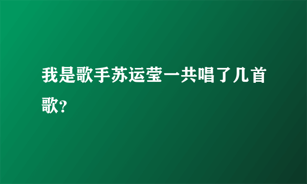 我是歌手苏运莹一共唱了几首歌？