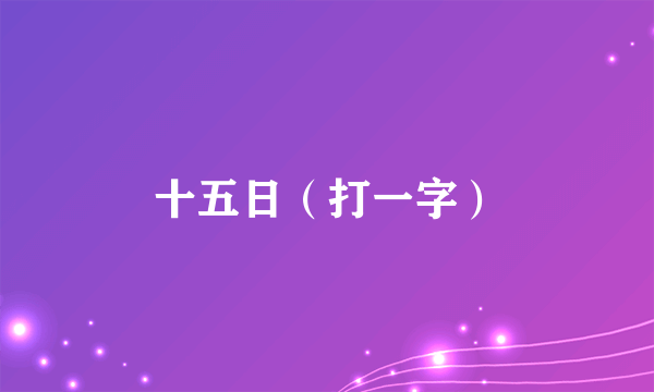 十五日（打一字）