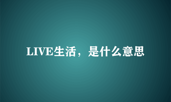 LIVE生活，是什么意思