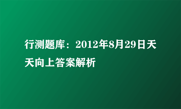 行测题库：2012年8月29日天天向上答案解析