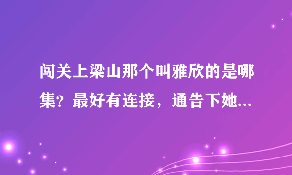 闯关上梁山那个叫雅欣的是哪集？最好有连接，通告下她出场的时间段。