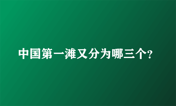 中国第一滩又分为哪三个？