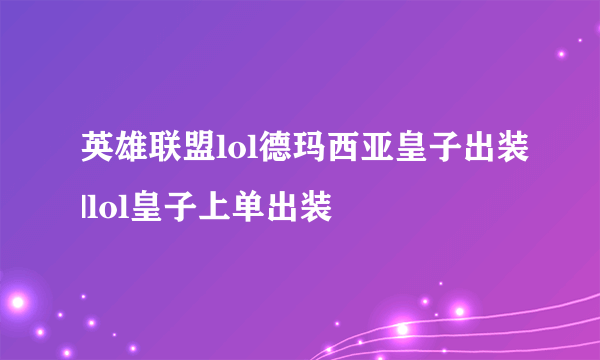 英雄联盟lol德玛西亚皇子出装|lol皇子上单出装