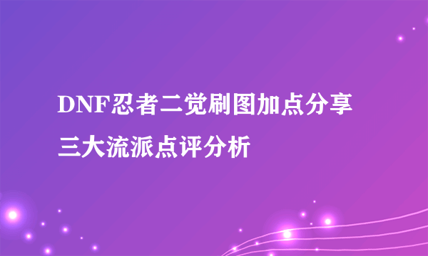 DNF忍者二觉刷图加点分享 三大流派点评分析