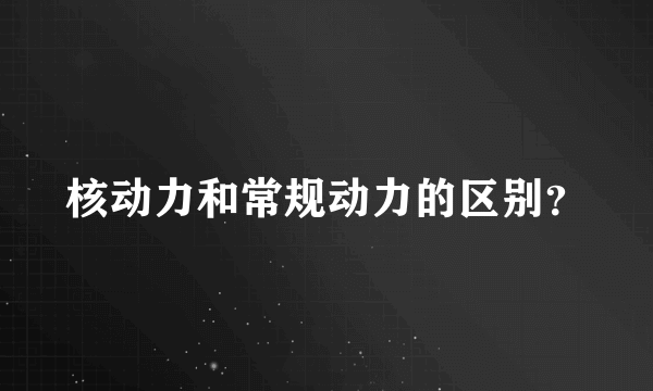 核动力和常规动力的区别？