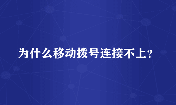 为什么移动拨号连接不上？