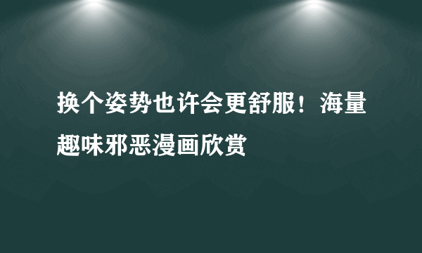 换个姿势也许会更舒服！海量趣味邪恶漫画欣赏