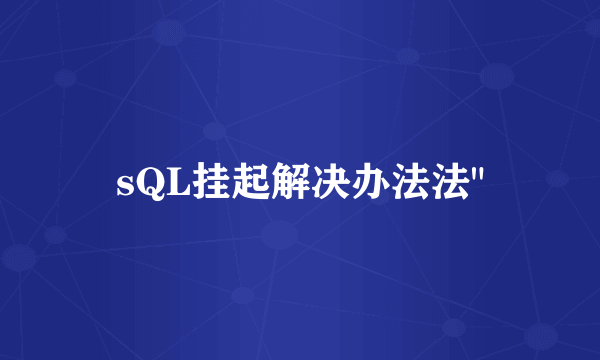 sQL挂起解决办法法