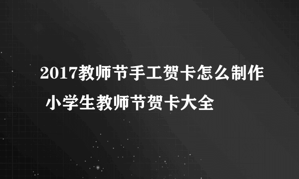 2017教师节手工贺卡怎么制作 小学生教师节贺卡大全