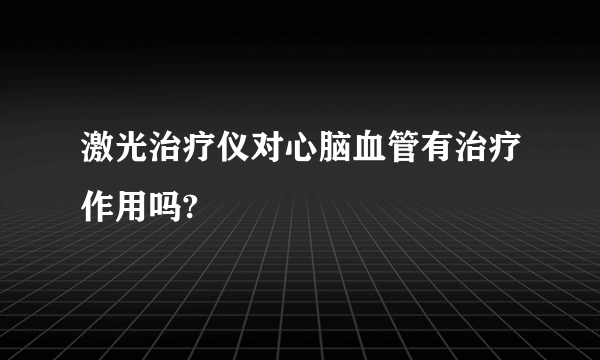 激光治疗仪对心脑血管有治疗作用吗?