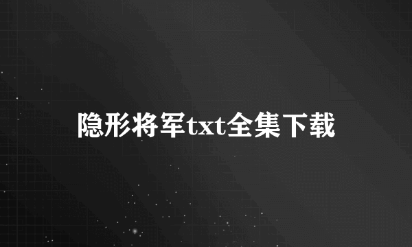 隐形将军txt全集下载