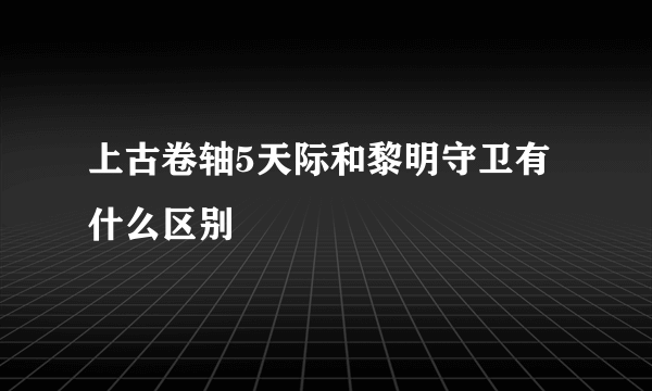 上古卷轴5天际和黎明守卫有什么区别