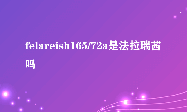 felareish165/72a是法拉瑞茜吗