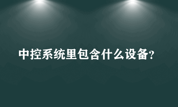 中控系统里包含什么设备？