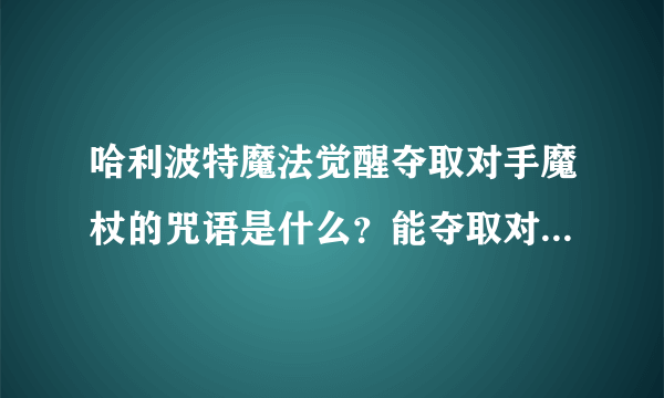 哈利波特魔法觉醒夺取对手魔杖的咒语是什么？能夺取对手魔杖的咒语答案介绍