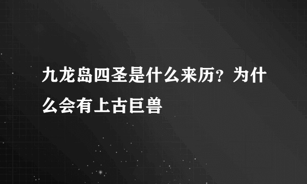 九龙岛四圣是什么来历？为什么会有上古巨兽