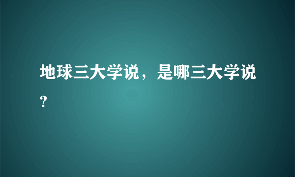 地球三大学说，是哪三大学说?