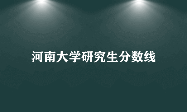 河南大学研究生分数线